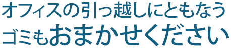 オフィスの引っ越しにともなうゴミもおまかせください